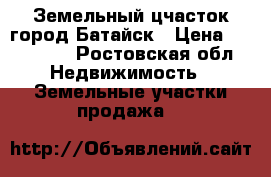 Земельный цчасток город Батайск › Цена ­ 920 000 - Ростовская обл. Недвижимость » Земельные участки продажа   